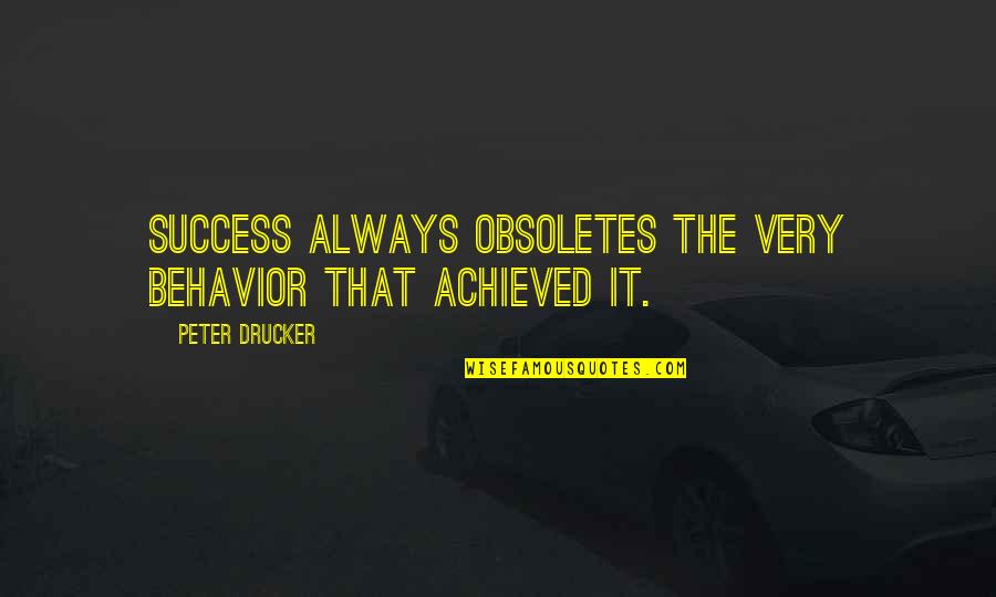 Always Success Quotes By Peter Drucker: Success always obsoletes the very behavior that achieved Always Success Quotes By Peter Drucker: Success always obsoletes the very behavior that achieved