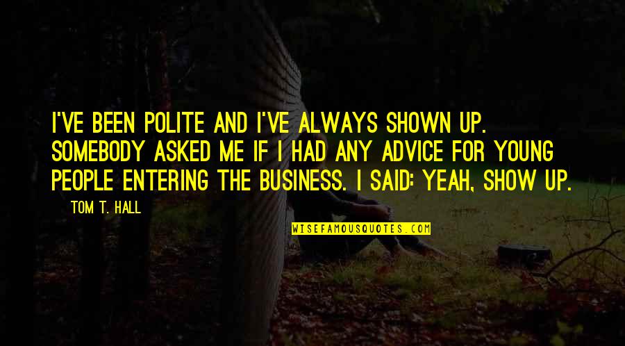 Always Success Quotes By Tom T. Hall: I've been polite and I've always shown up. Always Success Quotes By Tom T. Hall: I've been polite and I've always shown up.