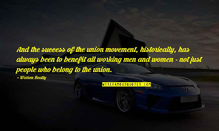 Always Success Quotes By Warren Beatty: And the success of the union movement, historically, Always Success Quotes By Warren Beatty: And the success of the union movement, historically,
