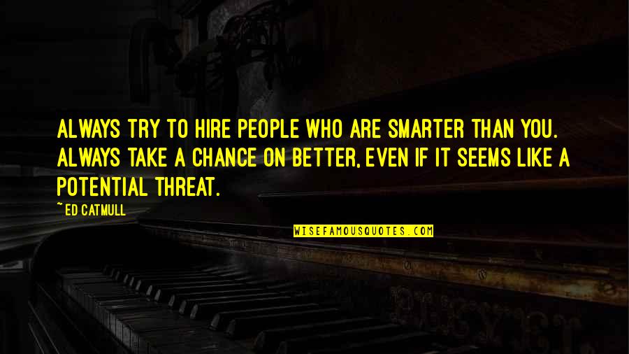 Always Take A Chance Quotes By Ed Catmull: Always try to hire people who are smarter