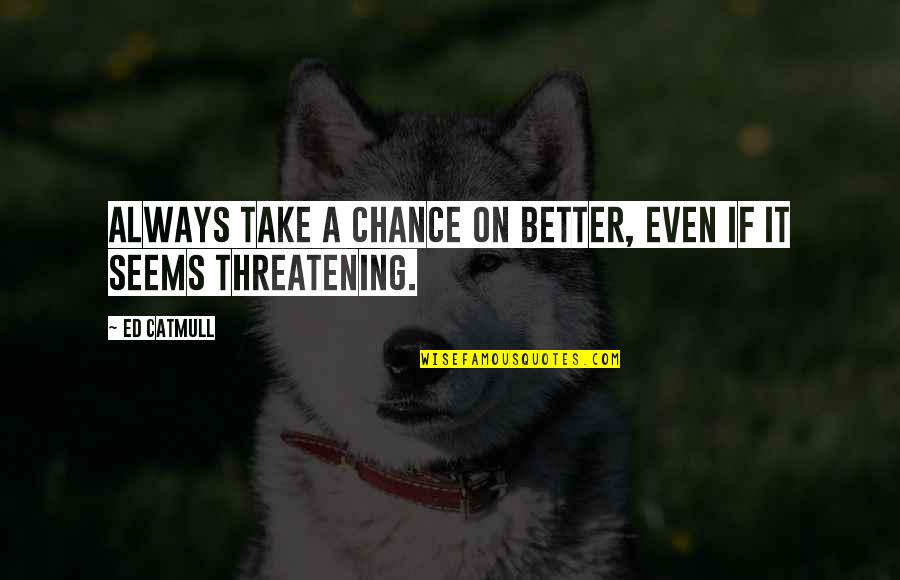 Always Take A Chance Quotes By Ed Catmull: Always take a chance on better, even if