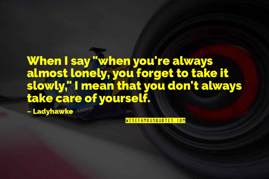 Always Take Care Quotes By Ladyhawke: When I say "when you're always almost lonely, Always Take Care Quotes By Ladyhawke: When I say "when you're always almost lonely,