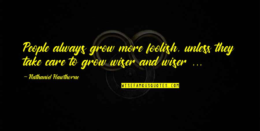 Always Take Care Quotes By Nathaniel Hawthorne: People always grow more foolish, unless they take Always Take Care Quotes By Nathaniel Hawthorne: People always grow more foolish, unless they take