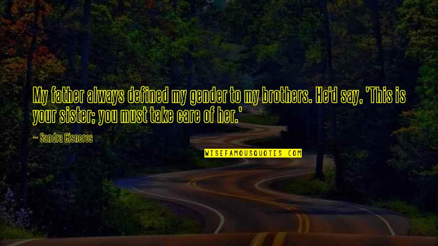 Always Take Care Quotes By Sandra Cisneros: My father always defined my gender to my Always Take Care Quotes By Sandra Cisneros: My father always defined my gender to my