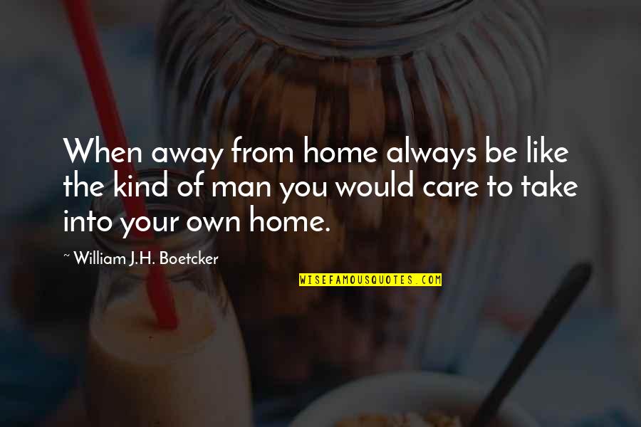 Always Take Care Quotes By William J.H. Boetcker: When away from home always be like the Always Take Care Quotes By William J.H. Boetcker: When away from home always be like the