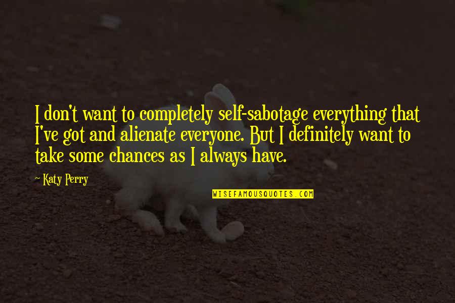 Always Take Chances Quotes By Katy Perry: I don't want to completely self-sabotage everything that Always Take Chances Quotes By Katy Perry: I don't want to completely self-sabotage everything that