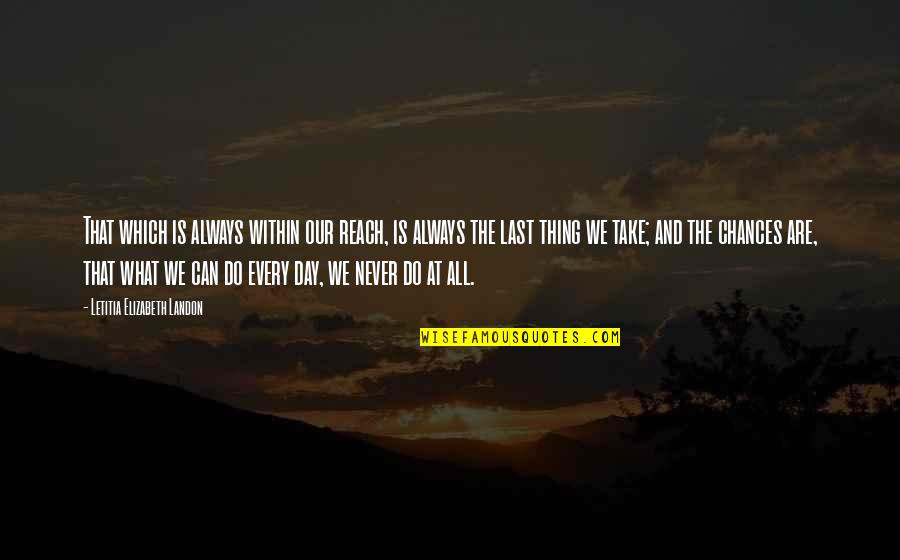 Always Take Chances Quotes By Letitia Elizabeth Landon: That which is always within our reach, is Always Take Chances Quotes By Letitia Elizabeth Landon: That which is always within our reach, is