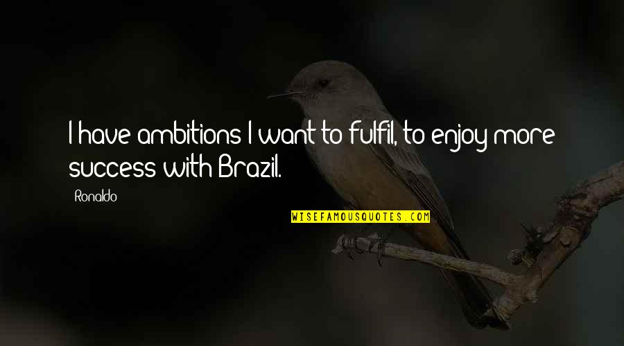 Always Tell A Girl She's Beautiful Quotes By Ronaldo: I have ambitions I want to fulfil, to