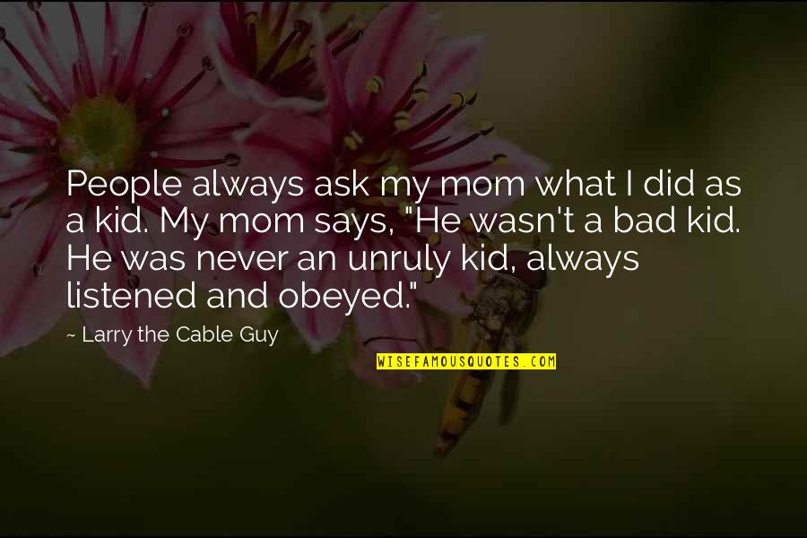 Always The Bad Guy Quotes By Larry The Cable Guy: People always ask my mom what I did