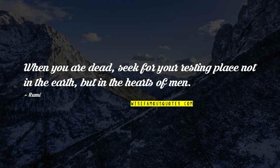 Always The Quiet Ones Quotes By Rumi: When you are dead, seek for your resting