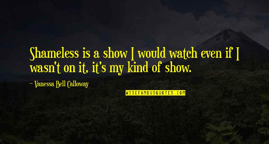 Always The Quiet Ones Quotes By Vanessa Bell Calloway: Shameless is a show I would watch even