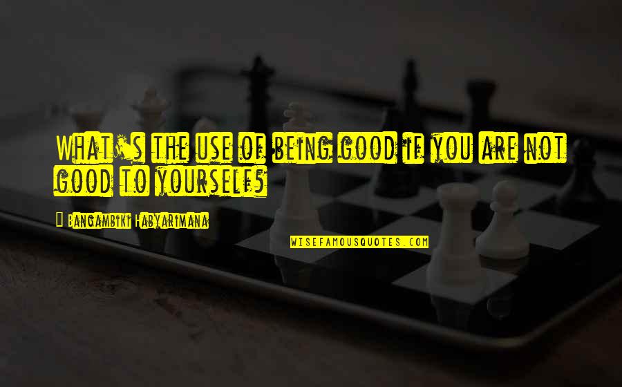Always The Same Day Quotes By Bangambiki Habyarimana: What's the use of being good if you