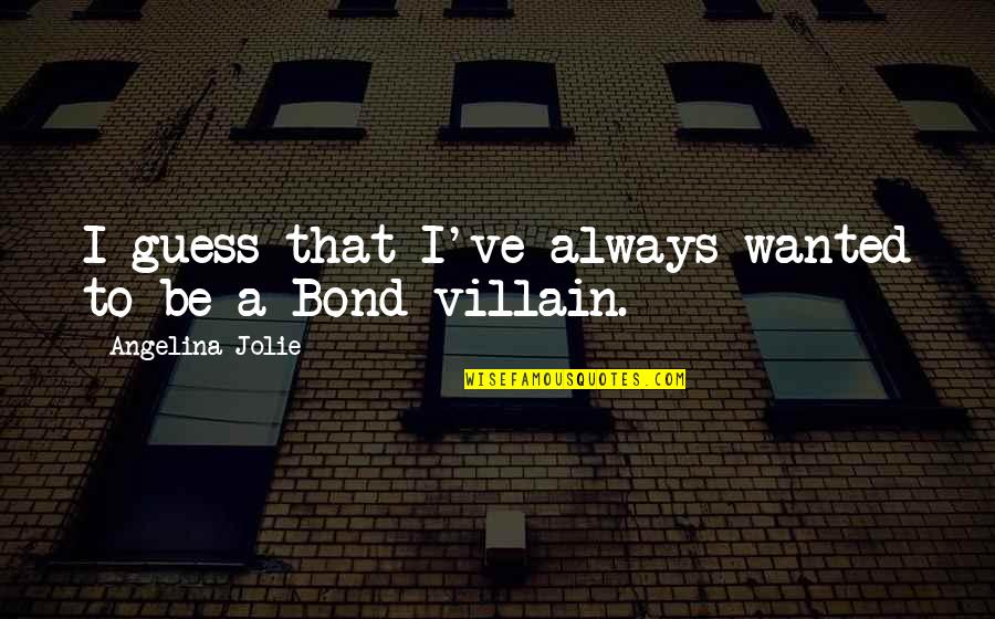 Always The Villain Quotes By Angelina Jolie: I guess that I've always wanted to be Always The Villain Quotes By Angelina Jolie: I guess that I've always wanted to be