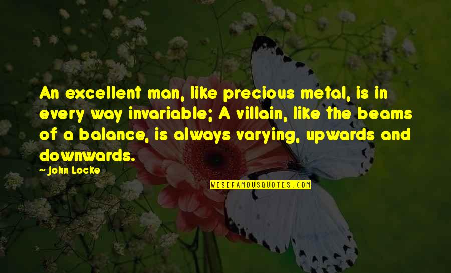 Always The Villain Quotes By John Locke: An excellent man, like precious metal, is in Always The Villain Quotes By John Locke: An excellent man, like precious metal, is in