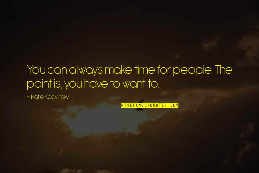 Always There For You Friendship Quotes By Katie Kacvinsky: You can always make time for people. The