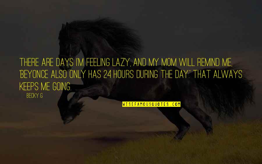 Always There For You Mom Quotes By Becky G: There are days I'm feeling lazy, and my