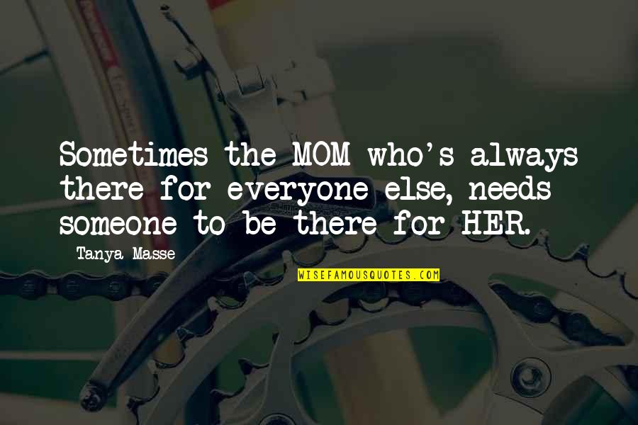 Always There For You Mom Quotes By Tanya Masse: Sometimes the MOM who's always there for everyone