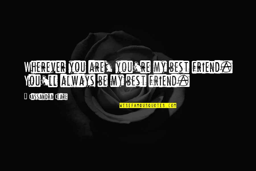 Always There Friend Quotes By Cassandra Clare: Wherever you are, you're my best friend. You'll