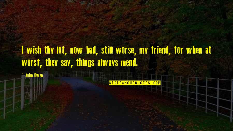 Always There Friend Quotes By John Owen: I wish thy lot, now bad, still worse,
