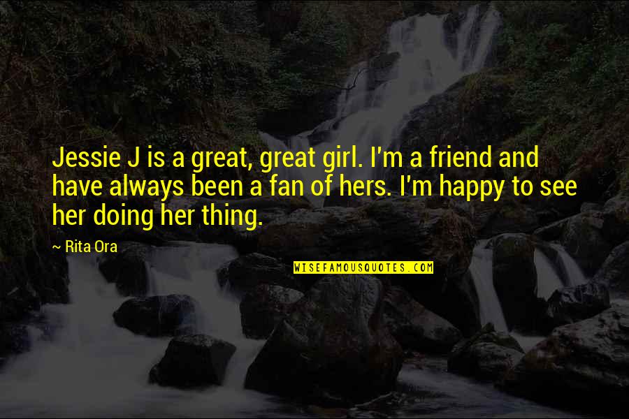 Always There Friend Quotes By Rita Ora: Jessie J is a great, great girl. I'm