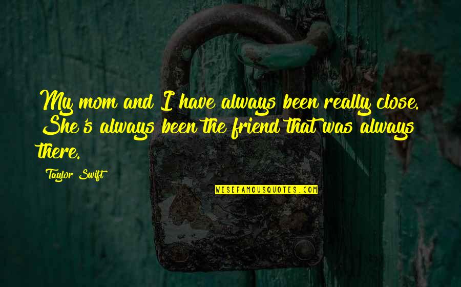 Always There Friend Quotes By Taylor Swift: My mom and I have always been really