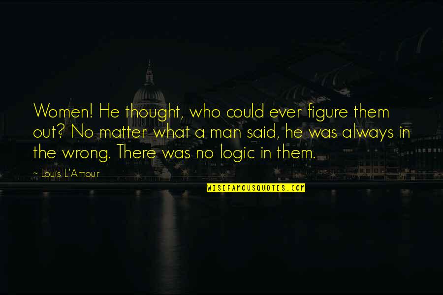 Always There No Matter What Quotes By Louis L'Amour: Women! He thought, who could ever figure them