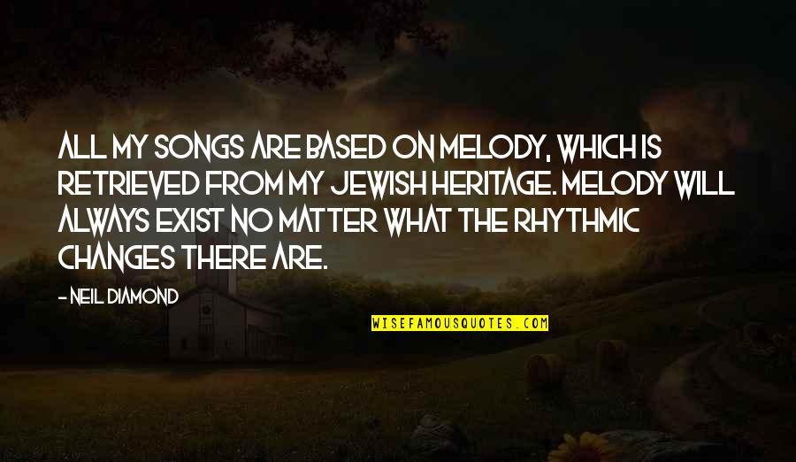 Always There No Matter What Quotes By Neil Diamond: All my songs are based on melody, which