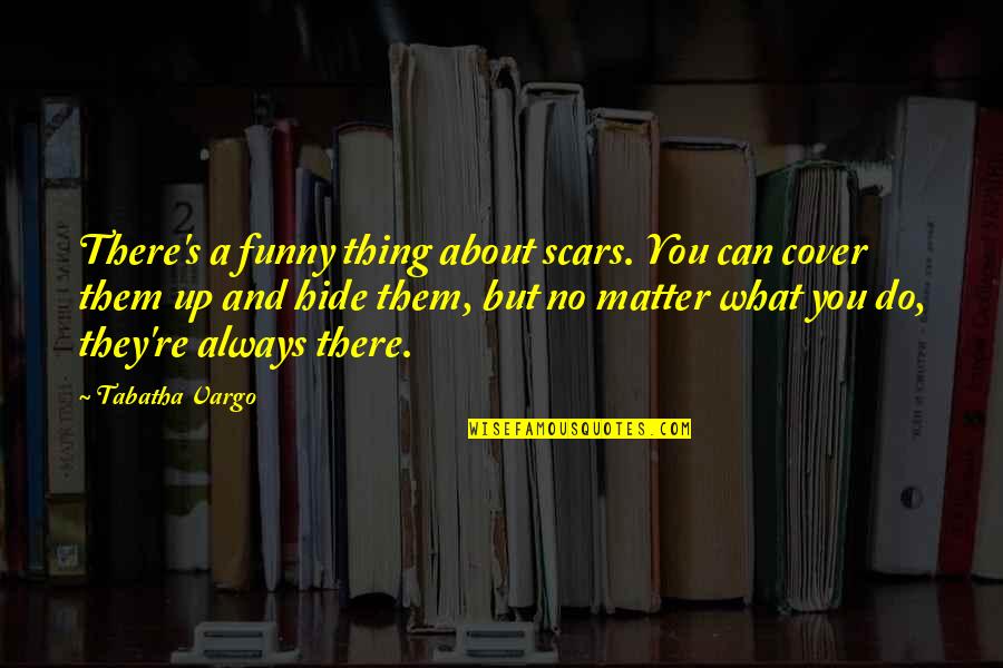 Always There No Matter What Quotes By Tabatha Vargo: There's a funny thing about scars. You can