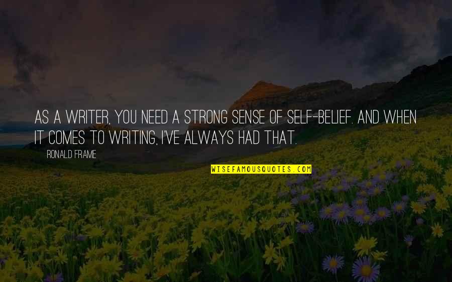 Always There When I Need You Quotes By Ronald Frame: As a writer, you need a strong sense