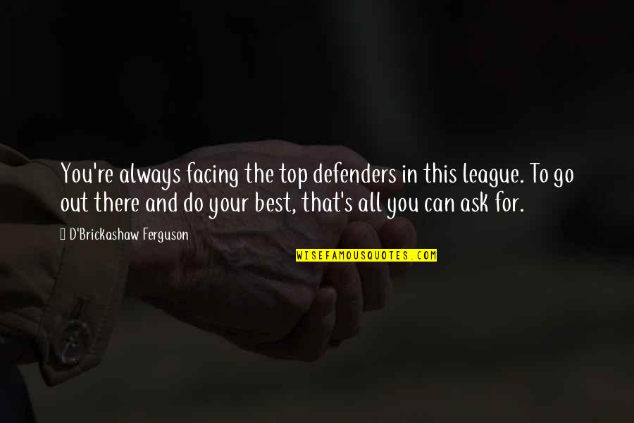 Always There You Quotes By D'Brickashaw Ferguson: You're always facing the top defenders in this