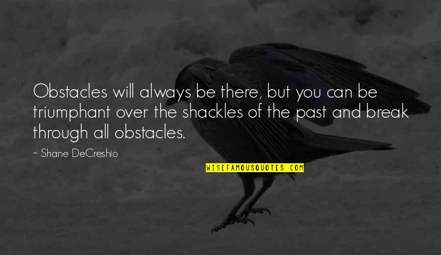 Always There You Quotes By Shane DeCreshio: Obstacles will always be there, but you can