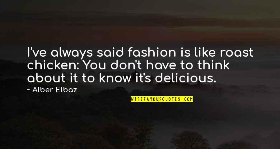 Always Think About You Quotes By Alber Elbaz: I've always said fashion is like roast chicken: