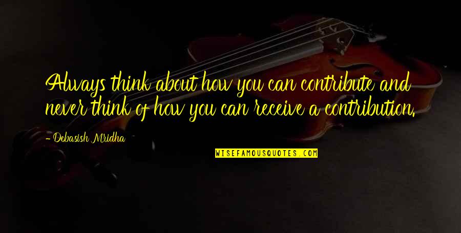 Always Think About You Quotes By Debasish Mridha: Always think about how you can contribute and