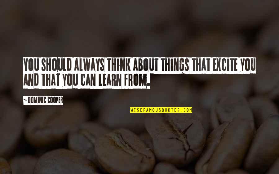 Always Think About You Quotes By Dominic Cooper: You should always think about things that excite