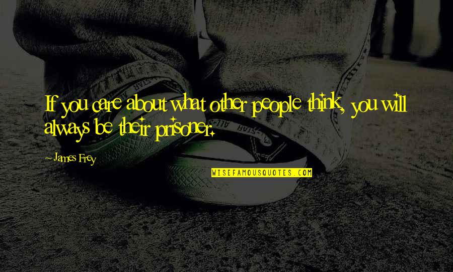 Always Think About You Quotes By James Frey: If you care about what other people think,
