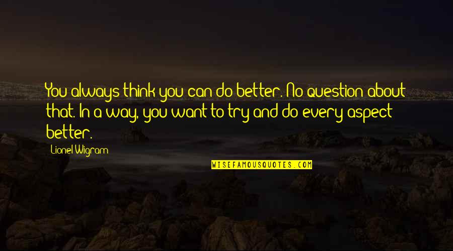 Always Think About You Quotes By Lionel Wigram: You always think you can do better. No