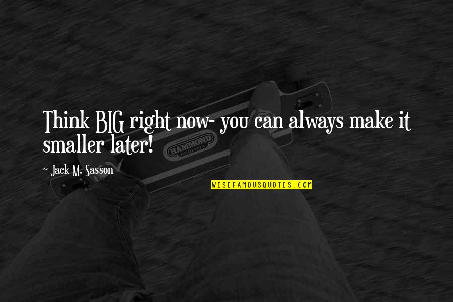 Always Think Big Quotes By Jack M. Sasson: Think BIG right now- you can always make