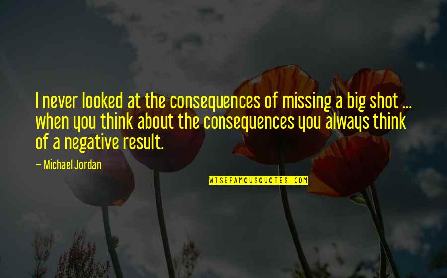 Always Think Big Quotes By Michael Jordan: I never looked at the consequences of missing