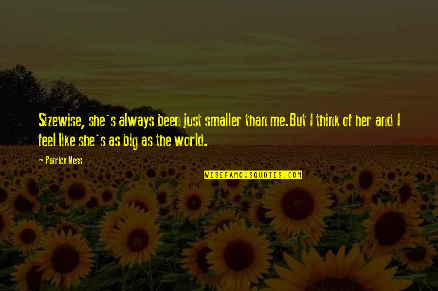 Always Think Big Quotes By Patrick Ness: Sizewise, she's always been just smaller than me.But