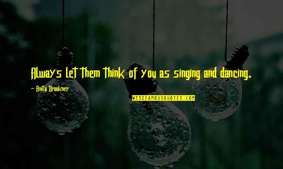 Always Think Of You Quotes By Anita Brookner: Always let them think of you as singing