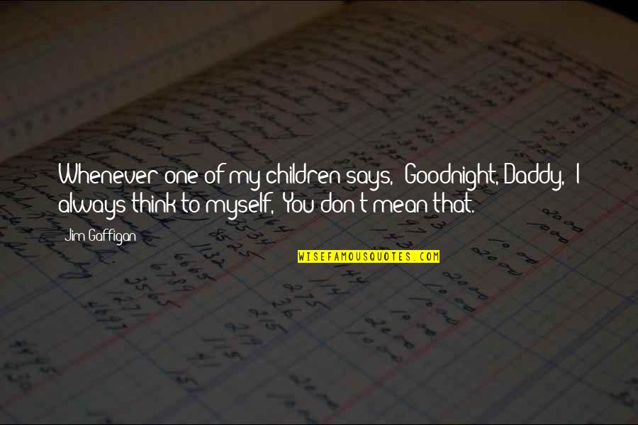 Always Think Of You Quotes By Jim Gaffigan: Whenever one of my children says, 'Goodnight, Daddy,'