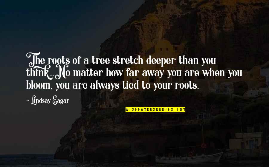 Always Think Of You Quotes By Lindsay Eagar: The roots of a tree stretch deeper than
