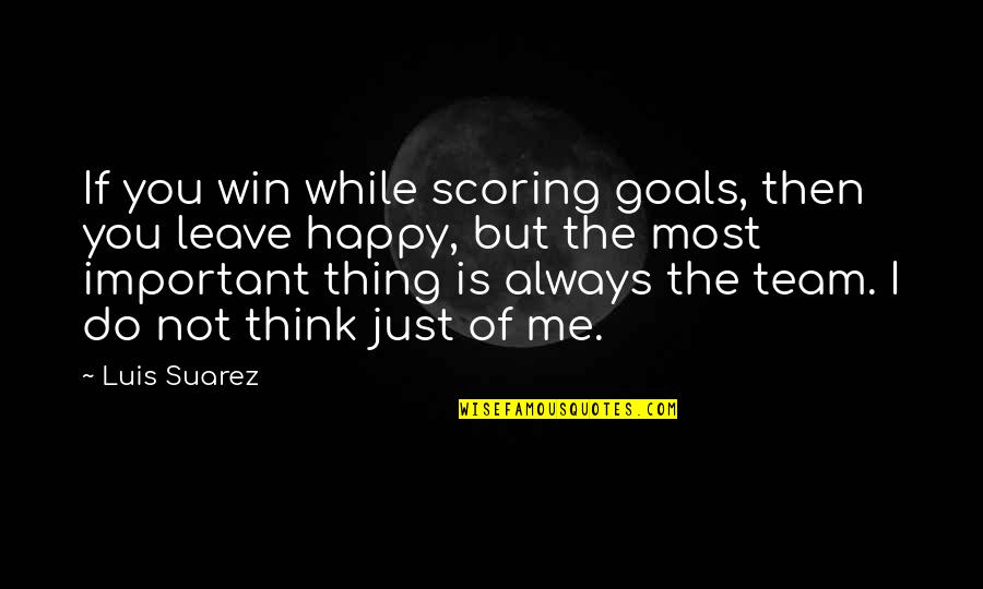 Always Think Of You Quotes By Luis Suarez: If you win while scoring goals, then you