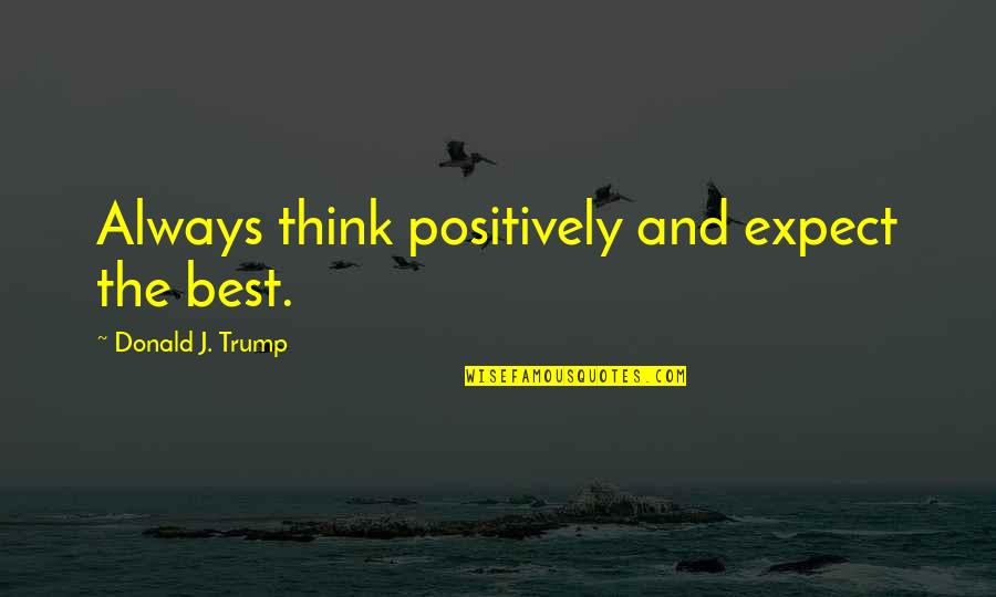 Always Think Positively Quotes By Donald J. Trump: Always think positively and expect the best.