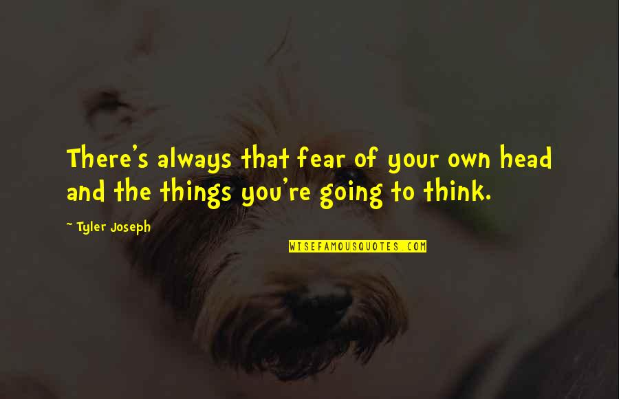 Always Thinking Of You Quotes By Tyler Joseph: There's always that fear of your own head