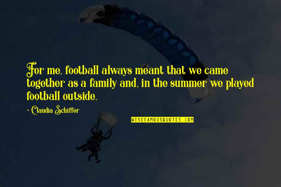 Always Together Family Quotes By Claudia Schiffer: For me, football always meant that we came
