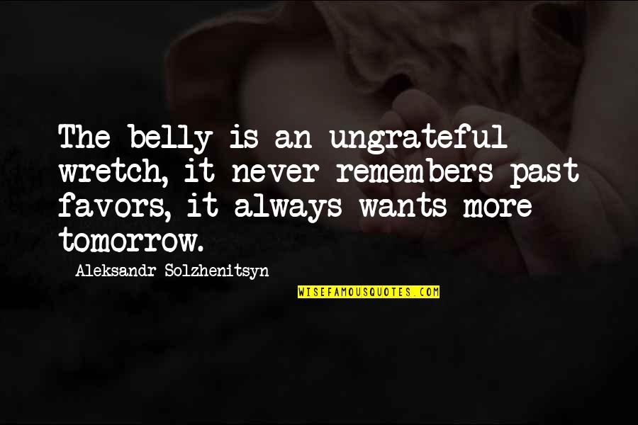 Always Tomorrow Quotes By Aleksandr Solzhenitsyn: The belly is an ungrateful wretch, it never