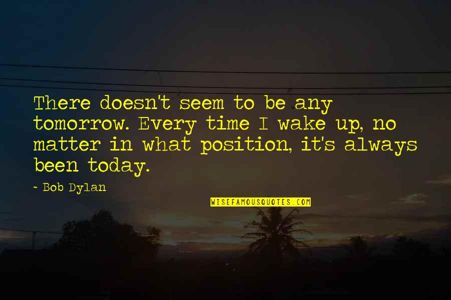 Always Tomorrow Quotes By Bob Dylan: There doesn't seem to be any tomorrow. Every