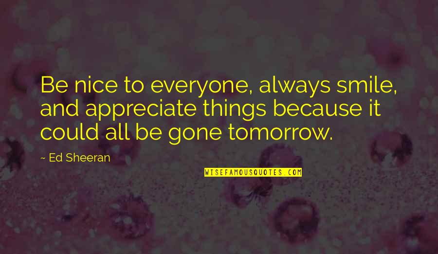 Always Tomorrow Quotes By Ed Sheeran: Be nice to everyone, always smile, and appreciate