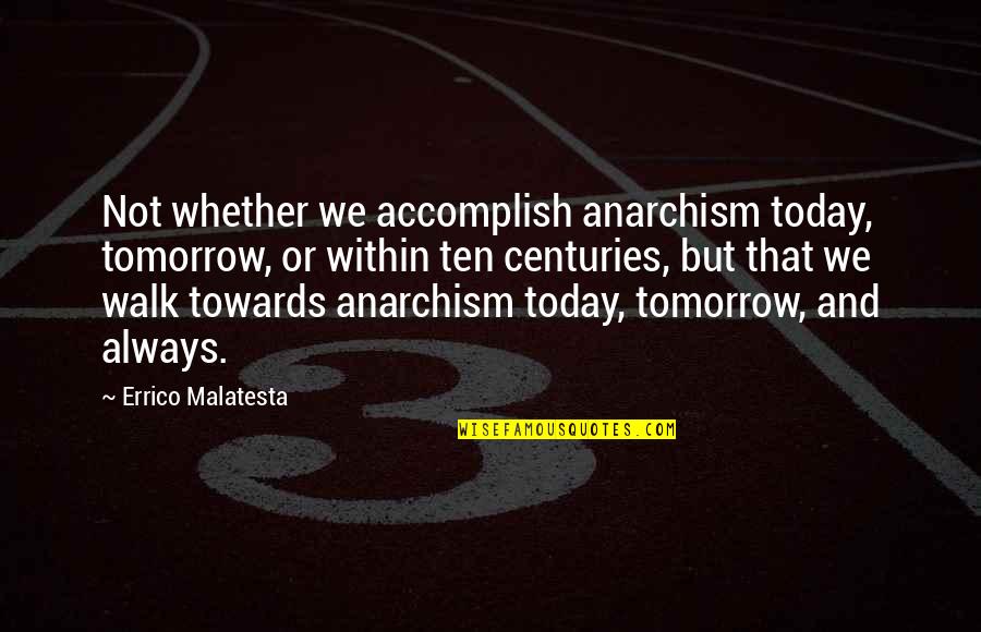 Always Tomorrow Quotes By Errico Malatesta: Not whether we accomplish anarchism today, tomorrow, or